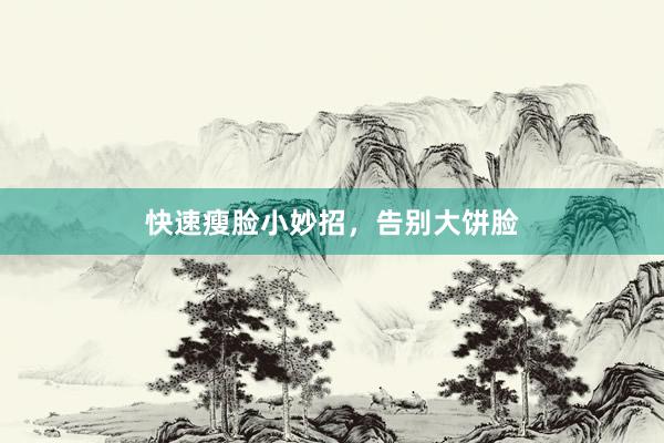 快速瘦脸小妙招，告别大饼脸