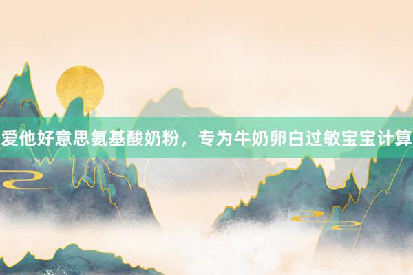 爱他好意思氨基酸奶粉，专为牛奶卵白过敏宝宝计算