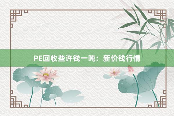 PE回收些许钱一吨：新价钱行情