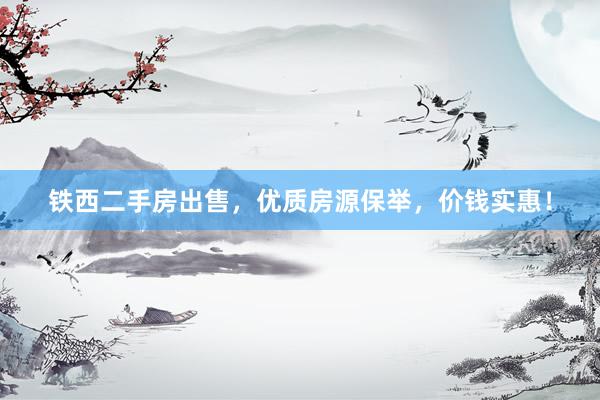铁西二手房出售，优质房源保举，价钱实惠！