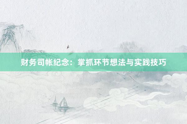 财务司帐纪念：掌抓环节想法与实践技巧