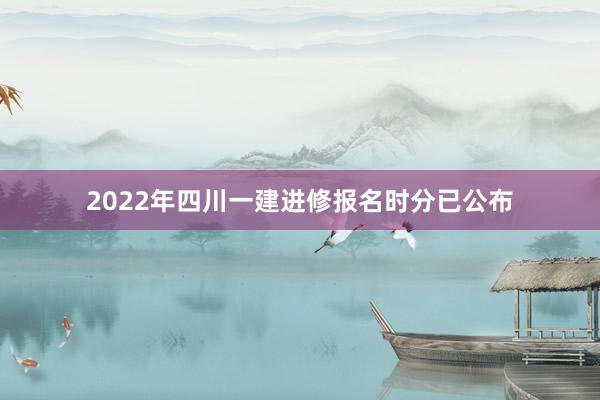 2022年四川一建进修报名时分已公布