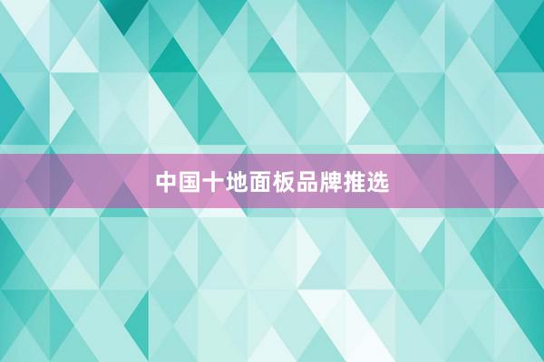 中国十地面板品牌推选