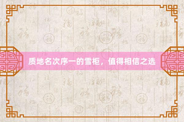 质地名次序一的雪柜，值得相信之选