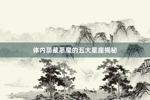 体内荫藏恶魔的五大星座揭秘