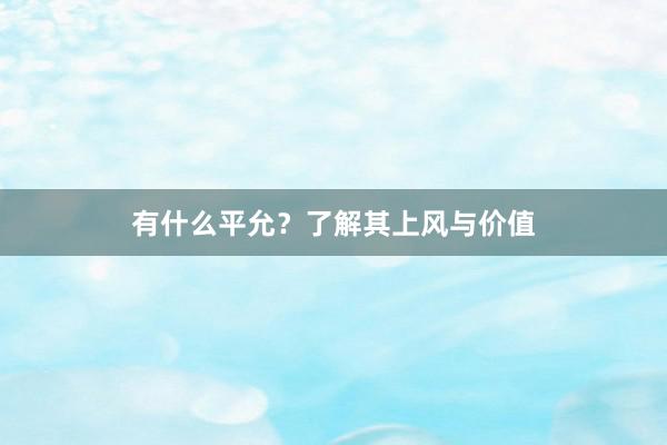 有什么平允？了解其上风与价值