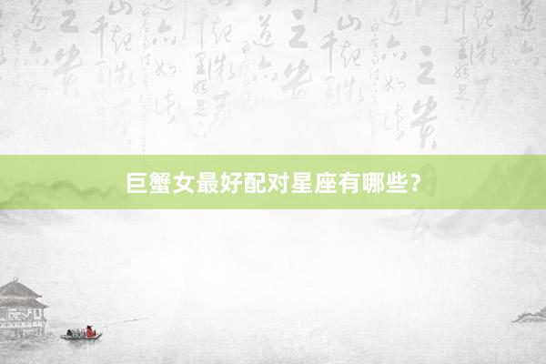 巨蟹女最好配对星座有哪些？