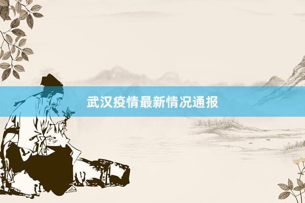 武汉疫情最新情况通报