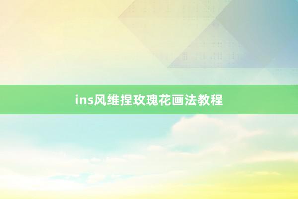 ins风维捏玫瑰花画法教程